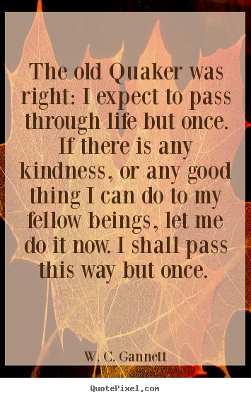 Make custom picture quotes about life - The old quaker was right: i expect to pass through life..