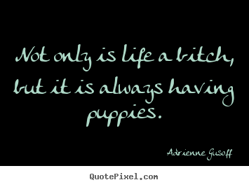 Life quote - Not only is life a bitch, but it is always having puppies.
