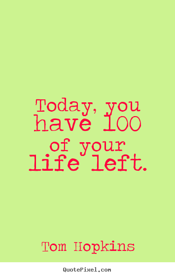 Create picture quotes about life - Today, you have 100% of your life left.