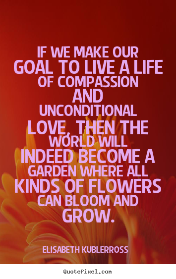 Quotes about life - If we make our goal to live a life of compassion..