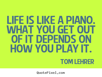 Quotes about life - Life is like a piano. what you get out of it depends..