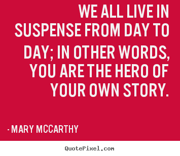 Mary Mccarthy poster quote - We all live in suspense from day to day; in other words, you are the.. - Life quotes