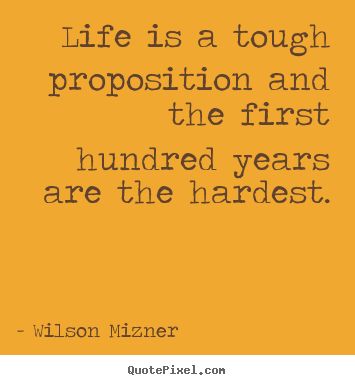 Wilson Mizner picture quotes - Life is a tough proposition and the first hundred years.. - Life quotes