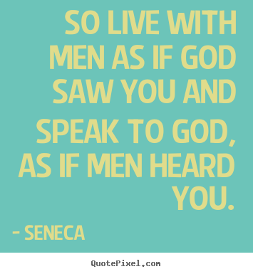 Create graphic picture quote about life - So live with men as if god saw you and speak to god, as if men heard..