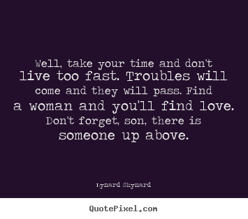 Lynard Skynard picture quotes - Well, take your time and don't live too fast. troubles will come.. - Life quotes