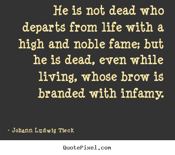 Johann Ludwig Tieck picture quotes - He is not dead who departs from life with a high and noble fame;.. - Life quotes
