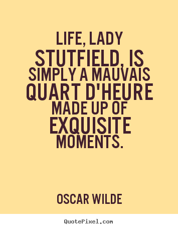 Create your own picture quote about life - Life, lady stutfield, is simply a mauvais quart d'heure made up of..