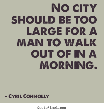 Create your own picture quotes about life - No city should be too large for a man to walk out of in a morning.