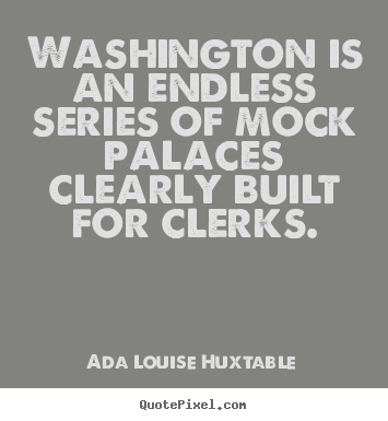 Quotes about life - Washington is an endless series of mock palaces clearly built for..