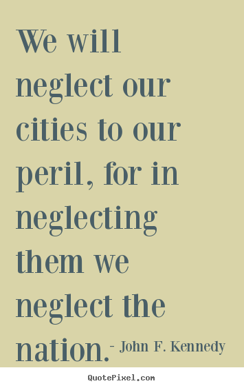 Make picture quotes about life - We will neglect our cities to our peril, for in neglecting..