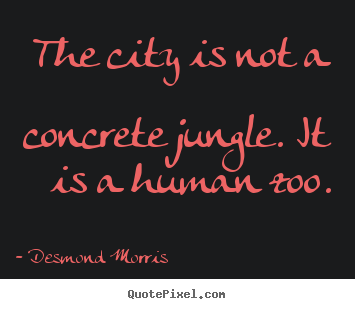 The city is not a concrete jungle. it is a human.. Desmond Morris greatest life quote