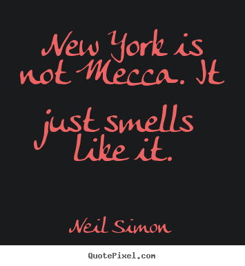 New york is not mecca. it just smells like it. Neil Simon  life quotes
