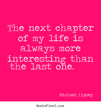 Make personalized picture quotes about life - The next chapter of my life is always more interesting than the..