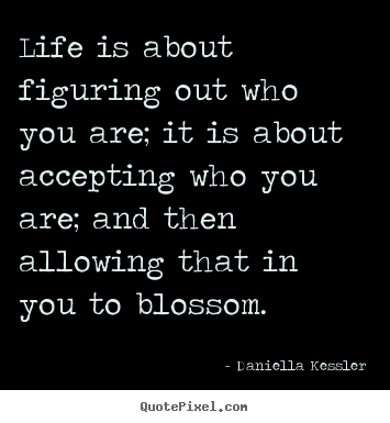 Make image quotes about life - Life is about figuring out who you are; it is about accepting..
