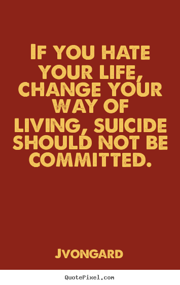 If you hate your life, change your way of.. Jvongard popular life quote
