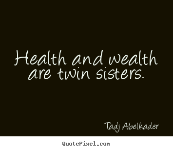 Life quotes - Health and wealth are twin sisters.
