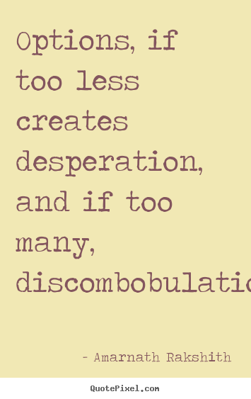 Life quotes - Options, if too less creates desperation, and if too many, discombobulation