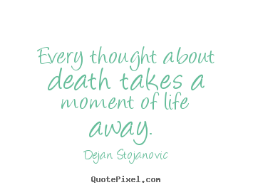 Every thought about death takes a moment of life away.  Dejan Stojanovic best life quotes