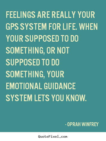 Sayings about life - Feelings are really your gps system for life. when your..