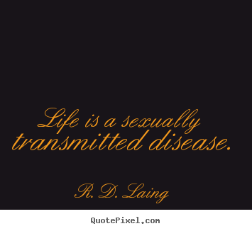 R. D. Laing photo quote - Life is a sexually transmitted disease. - Life quotes