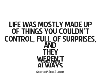 Sara Zarr image quotes - Life was mostly made up of things you couldn't control,.. - Life quote