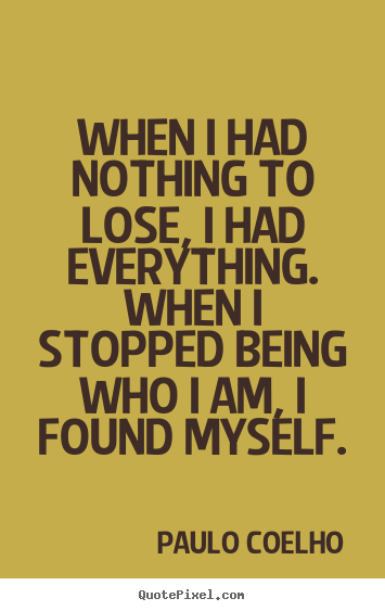 Quotes about life - When i had nothing to lose, i had everything. when i stopped..