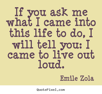 Make poster quotes about life - If you ask me what i came into this life to..