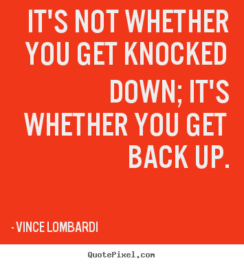 Quote about life - It's not whether you get knocked down; it's whether you get back..