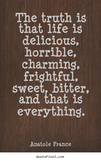 Life quote - The truth is that life is delicious, horrible,..