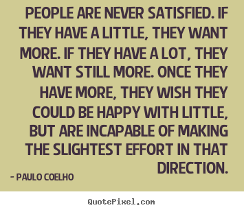 Quotes about life - People are never satisfied. if they have a..