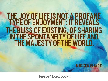 The joy of life is not a profane type of enjoyment: it reveals.. Mircea Eliade popular life quotes