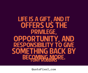 Quotes about life - Life is a gift, and it offers us the privilege, opportunity, and responsibility..
