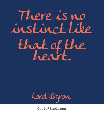 Life sayings - There is no instinct like that of the heart.