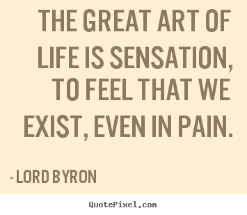 Quote about life - The great art of life is sensation, to feel that we..