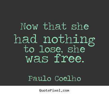 Paulo Coelho picture quote - Now that she had nothing to lose, she was free. - Life quote