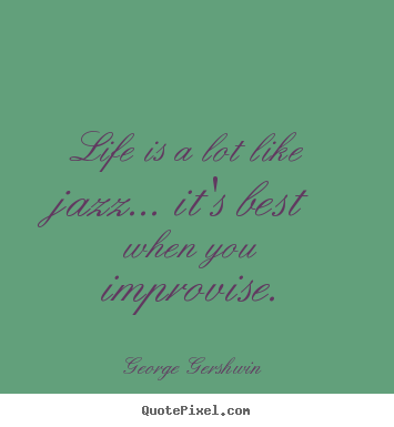 Life is a lot like jazz... it's best when you improvise. George Gershwin popular life quotes