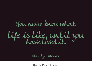 Create graphic picture quote about life - You never know what life is like, until you have lived it.