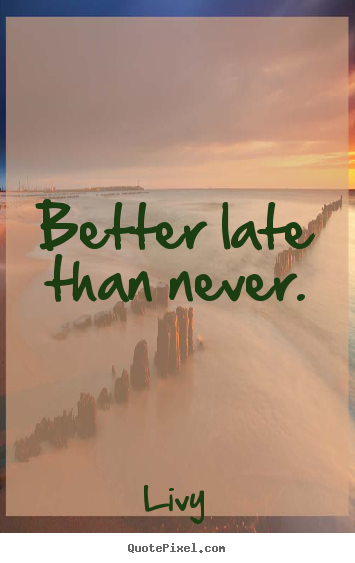 Design picture quotes about life - Better late than never.