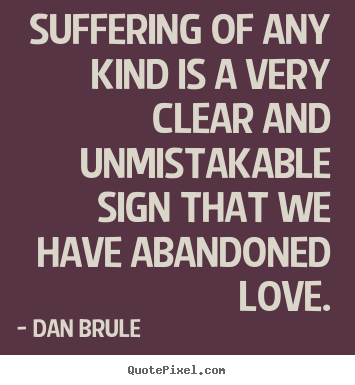 Suffering of any kind is a very clear and unmistakable sign that we.. Dan Brule best life quotes