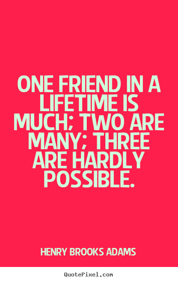 Henry Brooks Adams picture quotes - One friend in a lifetime is much; two are many; three.. - Life quotes