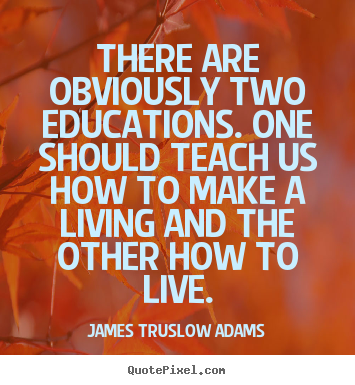 James Truslow Adams picture quotes - There are obviously two educations. one should.. - Life quote