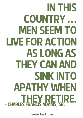 Life quotes - In this country … men seem to live for action as long as..