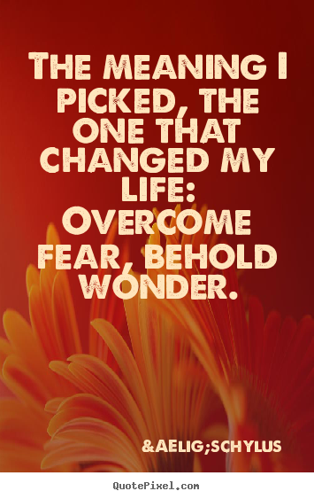 Create picture quotes about life - The meaning i picked, the one that changed my life:..