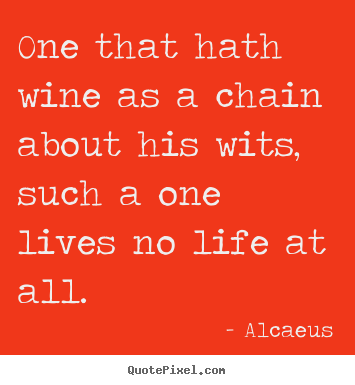 Customize picture quotes about life - One that hath wine as a chain about his wits, such a..