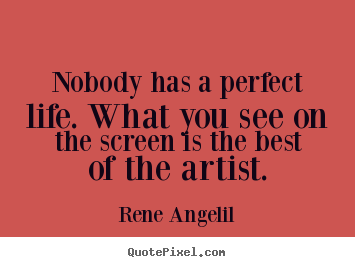 Rene Angelil photo quotes - Nobody has a perfect life. what you see on the screen is the.. - Life quote