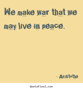 Make picture quotes about life - We make war that we may live in peace.