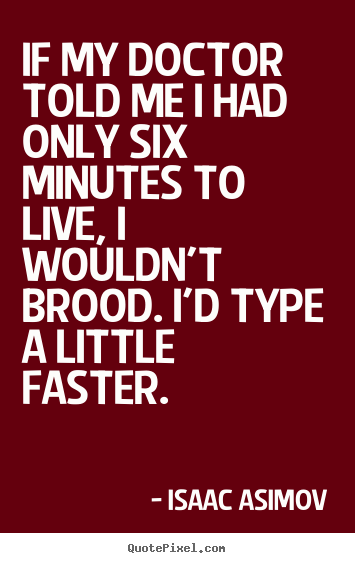 Isaac Asimov picture quotes - If my doctor told me i had only six minutes to live, i wouldn't.. - Life quotes