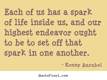 Each of us has a spark of life inside us, and our highest.. Kenny Ausubel top life quotes