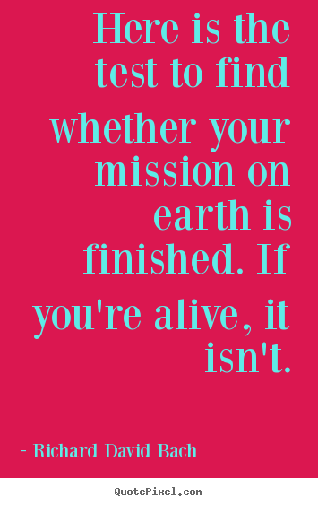 Make personalized picture quote about life - Here is the test to find whether your mission on earth..