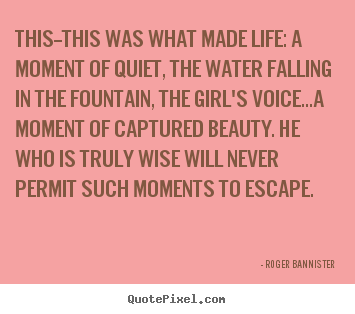 Roger Bannister picture quotes - This--this was what made life: a moment of.. - Life quotes